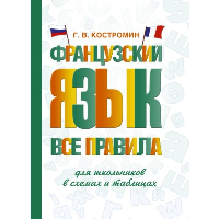 Французский язык. Все правила для школьников в схемах и таблицах. Костромин Г.В.