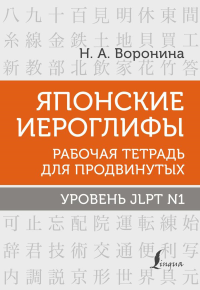 Японские иероглифы. Рабочая тетрадь для продвинутых. Уровень JLPT N1. Воронина Н.А.