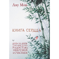 Книга Сердца. День за днем наполняй жизнь радостью, энергией и счастьем. . Аму Мом.