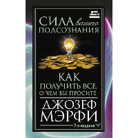 Сила вашего подсознания. Как получить все, о чем вы просите, 9-ое издание. Мэрфи Дж.