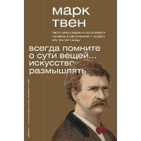 Всегда помните о сути вещей... Искусство размышлять. Твен М.