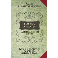 Слова-лекари для привлечения денег. Ключ к достатку, везению, успеху в делах. . Великорайская О., Тихонов Е..