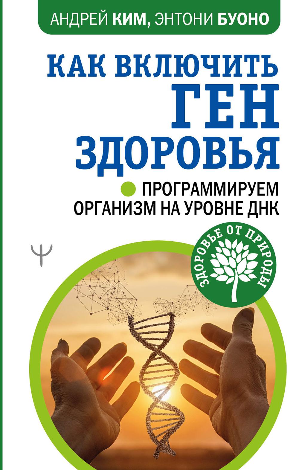 Как включить ген здоровья. Программируем организм на уровне ДНК. . Ким А., Буоно Э..