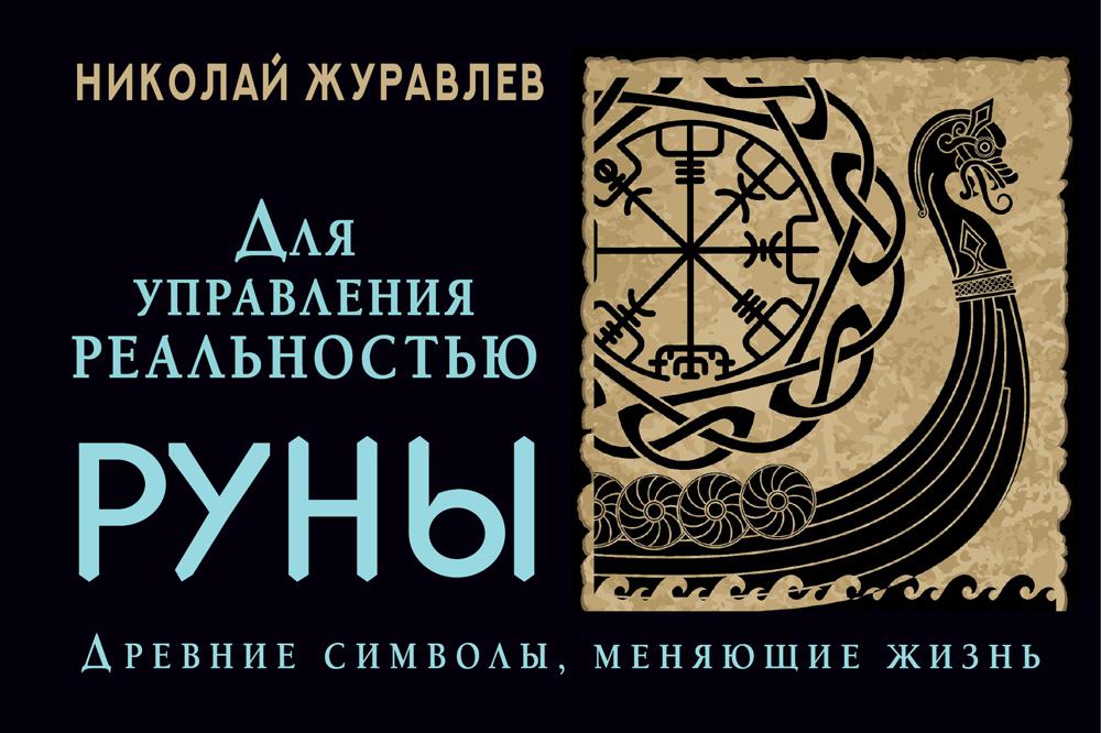 Руны для управления реальностью. Древние символы, меняющие жизнь. Журавлев Николай