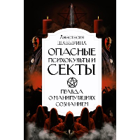 Опасные психокульты и секты. Вся правда о манипуляциях сознанием. Шавырина А.А.