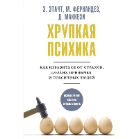 Хрупкая психика. Как избавиться от страхов, плохих привычек и токсичных людей. Этачт Э., Фернандез М., Маккези Д.