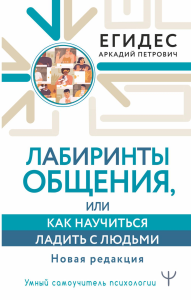 Лабиринты общения, или Как научиться ладить с людьми. Новая редакция. . Егидес Аркадий.