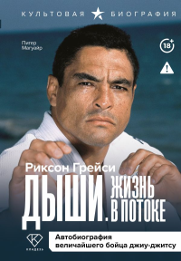 Дыши. Жизнь в потоке. Автобиография величайшего бойца джиу-джитсу. Грейси Р.