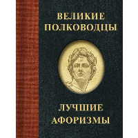 Великие полководцы. Лучшие афоризмы. .