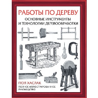 Работы по дереву. Основные инструменты и технологии деревообработки. Хаслак П.