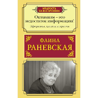 Оптимизм - это недостаток информации! Афоризмы, жизненные цитаты и притчи Фаины Раневской. Раневская Ф.Г.