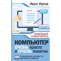 Компьютер ОЧЕНЬ просто и ОЧЕНЬ понятно. Современное руководство для любого возраста. Жуков Иван