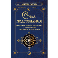 Сила подсознания. Большая книга практик для управления событиями вашей жизни. Мэрфи Дж.