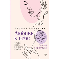 Любовь к себе. Смелая книга женского счастья. Теория и практика. Аванесян Каринэ