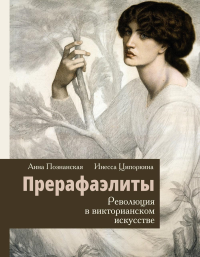 Прерафаэлиты. Революция в викторианском искусстве. Ципоркина И.В., Познанская А.В.