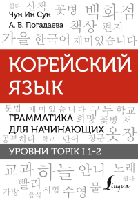 Корейский язык. Грамматика для начинающих. Уровни TOPIK I 1-2. Чун Ин Сун , Погадаева А.В.