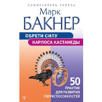 Обрети силу Карлоса Кастанеды. 50 практик для развития сверхспособностей. Бакнер М.