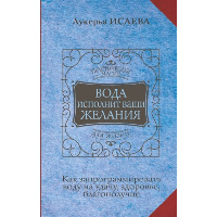 Вода исполнит ваши желания. Как запрограммировать воду на удачу, здоровье, благополучие. Исаева Лукерья