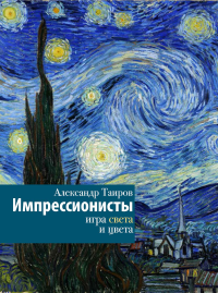 Импрессионисты. Игра света и цвета. Таиров А.И.