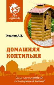 Домашняя коптильня. Самое полное руководство: от конструкции до рецептов. Козлов А.В.