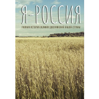 Я — Россия. Полная история великих достижений нашей страны. . ---.