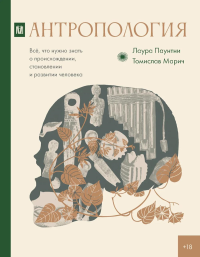 Антропология. Всё, что нужно знать о происхождении, становлении и развитии человека. Паунтни Л., Марич Т.