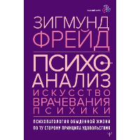 Психоанализ. Искусство врачевания психики. Психопатология обыденной жизни. По ту сторону принципа удовольствия. Фрейд З.