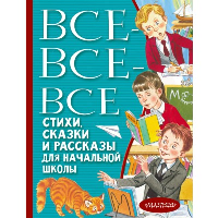 Все-все-все стихи, сказки и рассказы для начальной школы