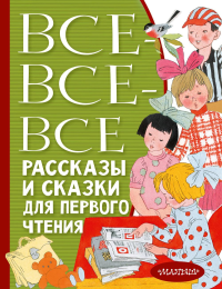 Все-все-все рассказы и сказки для первого чтения. Успенский Э.Н., Бианки В.В., Михалков С.В. и др.