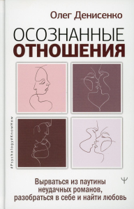 Осознанные отношения. Вырваться из паутины неудачных романов, разобраться в себе и найти любовь. Денисенко Олег