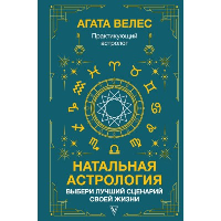 Натальная астрология: выбери лучший сценарий своей жизни. Велес А.