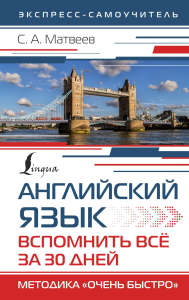 Английский язык. Вспомнить всё за 30 дней. Методика «Очень быстро». Матвеев С.А.