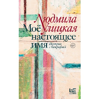 Моё настоящее имя. Истории с биографией. Улицкая Л.Е.