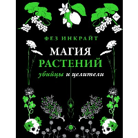 Магия растений: убийцы и целители. Инкрайт Ф.