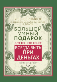 Большой умный подарок для тех, кто хочет всегда быть при деньгах. Корнилов Глеб, Северянин Матвей, Найко Елена, Улетная Лера, Сумарин Олег