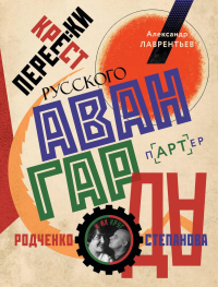 Перекрестки русского авангарда. Родченко, Степанова и их круг. Лаврентьев А.Н.