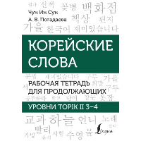 Корейские слова. Рабочая тетрадь для продолжающих. Уровни TOPIK II 3–4. Чун Ин Сун , Погадаева А.В.