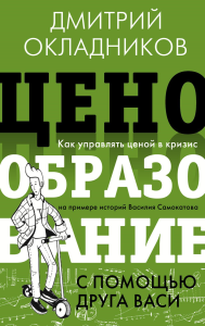 Ценообразование с помощью друга Васи. Как управлять ценой в кризис на примере историй Василия Самокатова. Окладников Д.Е.