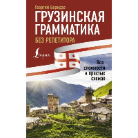 Грузинская грамматика без репетитора. Все сложности в простых схемах. Беридзе Г.