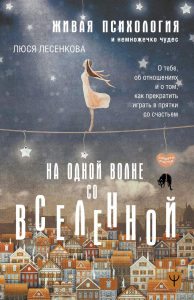 На одной волне со Вселенной. Живая психология и немножечко чудес. О тебе, об отношениях и о том, как прекратить играть в прятки со счастьем. Лесенкова Люся