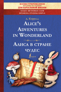 Alice's Adventures in Wonderland = Алиса в стране чудес: иллюстрированное пособие для чтения. Кэрролл Л.