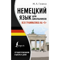 Немецкий язык для школьников. Вся грамматика на "5". Ганина Н.А.