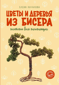 Цветы и деревья из бисера. Плетение для начинающих. Качалова Е.О.