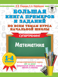 Большая книга примеров и заданий по всем темам курса начальной школы. 1-4 классы. Математика. Супертренинг. Узорова О.В., Нефедова Е.А.