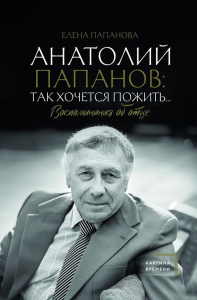 Анатолий Папанов: так хочется пожить...Воспоминания об отце. Папанова Е.А.