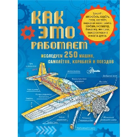 Как это работает. Исследуем 250 машин, самолётов, кораблей и поездов. .