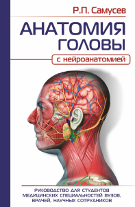 АНАТОМИЯ ГОЛОВЫ (с нейроанатомией). Руководство для студентов медицинских специальностей вузов, врачей, научных сотрудников. Самусев Р.П.