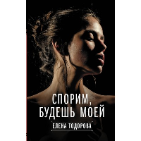 Спорим, будешь моей. Тодорова Е.Л.