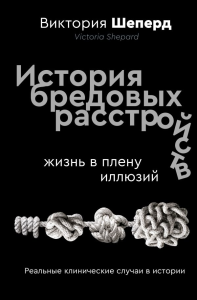 История бредовых расстройств. Жизнь в плену иллюзий. Шеперд В.
