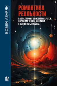 Романтика реальности. Как Вселенная самоорганизуется, порождая жизнь, сознание и сложность космоса. Азарян Б.